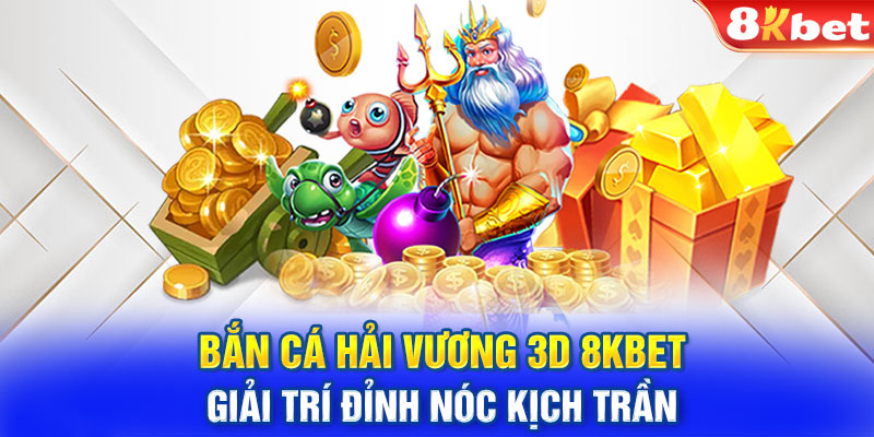 Bắn Cá Hải Vương 3D 8KBET Giải Trí Đỉnh Nóc Kịch Trần