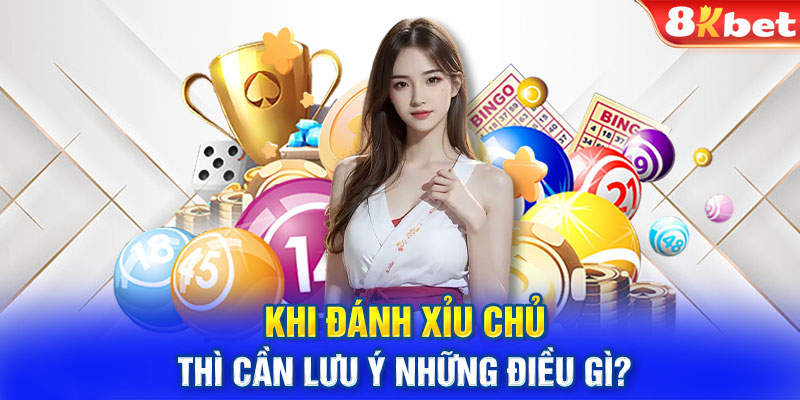 Khi đánh xỉu chủ thì cần lưu ý những điều gì?