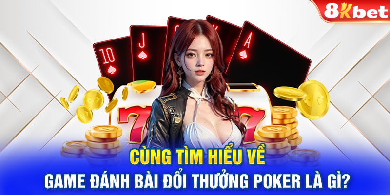 Cùng tìm hiểu về game đánh bài đổi thưởng Poker là gì?