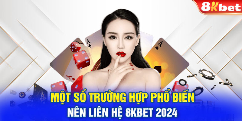 Một số trường hợp phổ biến nên liên hệ 8KBET 2024